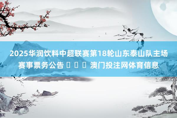 2025华润饮料中超联赛第18轮山东泰山队主场赛事票务公告 ​​​澳门投注网体育信息