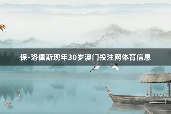 保-洛佩斯现年30岁澳门投注网体育信息