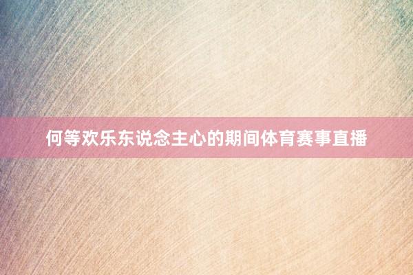 何等欢乐东说念主心的期间体育赛事直播