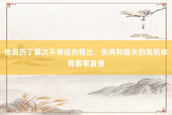 他资历了屡次不阐述的租出、伤病和错失的契机体育赛事直播