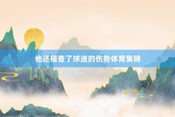 他还稽查了球迷的伤势体育集锦