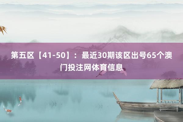 第五区【41-50】：最近30期该区出号65个澳门投注网体育信息