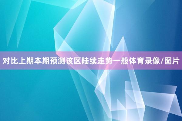 对比上期本期预测该区陆续走势一般体育录像/图片
