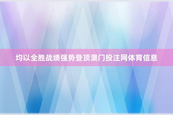 均以全胜战绩强势登顶澳门投注网体育信息