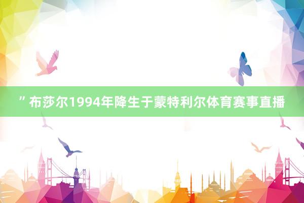 ”布莎尔1994年降生于蒙特利尔体育赛事直播
