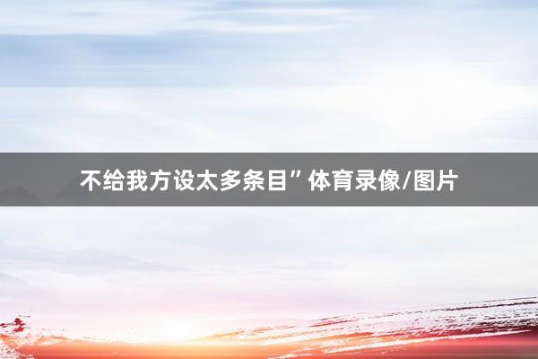不给我方设太多条目”体育录像/图片