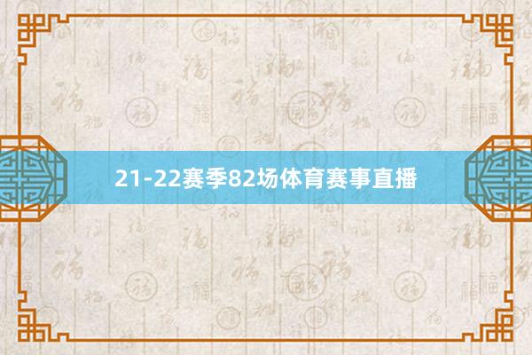 21-22赛季82场体育赛事直播