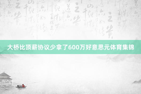 大桥比顶薪协议少拿了600万好意思元体育集锦