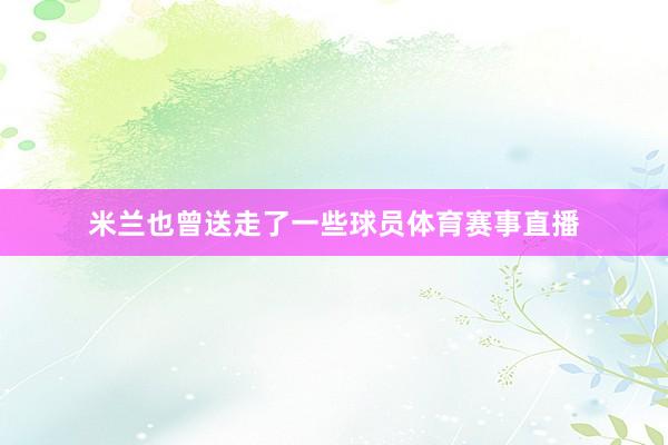 米兰也曾送走了一些球员体育赛事直播