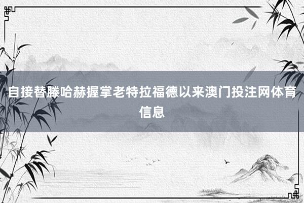 自接替滕哈赫握掌老特拉福德以来澳门投注网体育信息