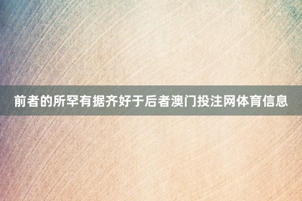 前者的所罕有据齐好于后者澳门投注网体育信息