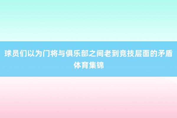 球员们以为门将与俱乐部之间老到竞技层面的矛盾体育集锦