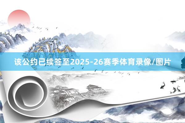 该公约已续签至2025-26赛季体育录像/图片