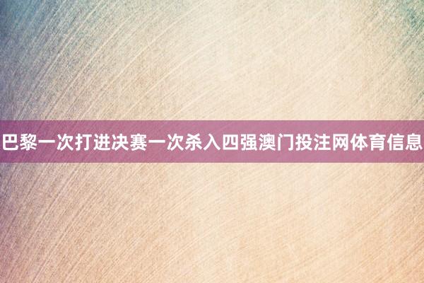 巴黎一次打进决赛一次杀入四强澳门投注网体育信息