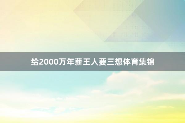 给2000万年薪王人要三想体育集锦