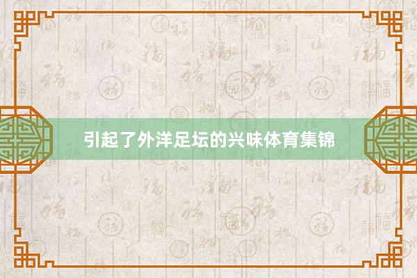 引起了外洋足坛的兴味体育集锦