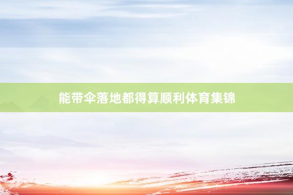 能带伞落地都得算顺利体育集锦