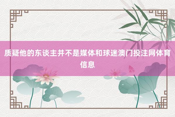 质疑他的东谈主并不是媒体和球迷澳门投注网体育信息