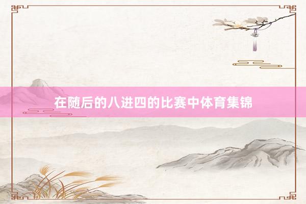 在随后的八进四的比赛中体育集锦