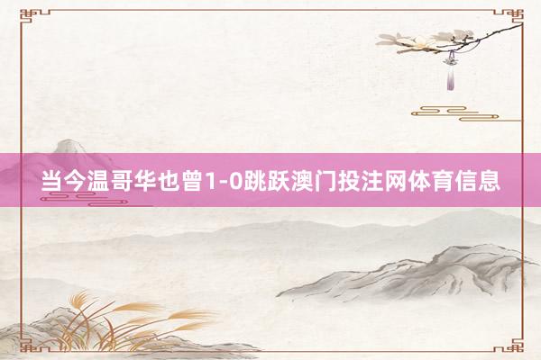当今温哥华也曾1-0跳跃澳门投注网体育信息