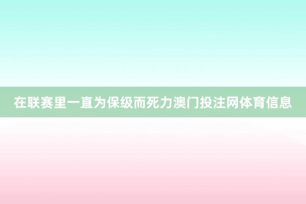 在联赛里一直为保级而死力澳门投注网体育信息