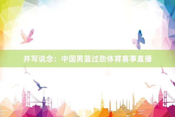 并写说念：中国男篮过劲体育赛事直播