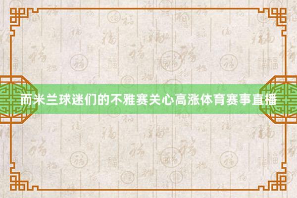 而米兰球迷们的不雅赛关心高涨体育赛事直播