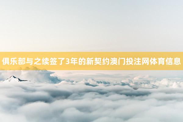 俱乐部与之续签了3年的新契约澳门投注网体育信息