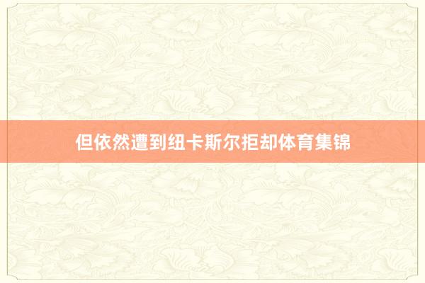 但依然遭到纽卡斯尔拒却体育集锦