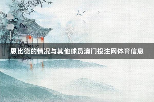 恩比德的情况与其他球员澳门投注网体育信息