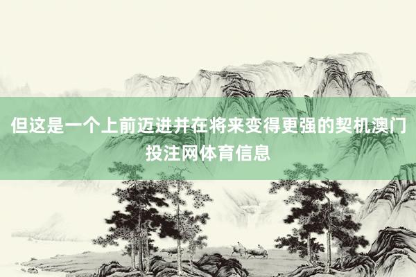 但这是一个上前迈进并在将来变得更强的契机澳门投注网体育信息