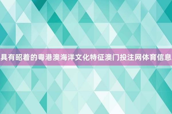 具有昭着的粤港澳海洋文化特征澳门投注网体育信息