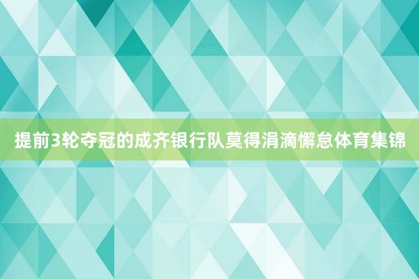 提前3轮夺冠的成齐银行队莫得涓滴懈怠体育集锦