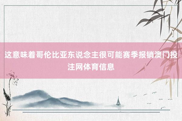 这意味着哥伦比亚东说念主很可能赛季报销澳门投注网体育信息
