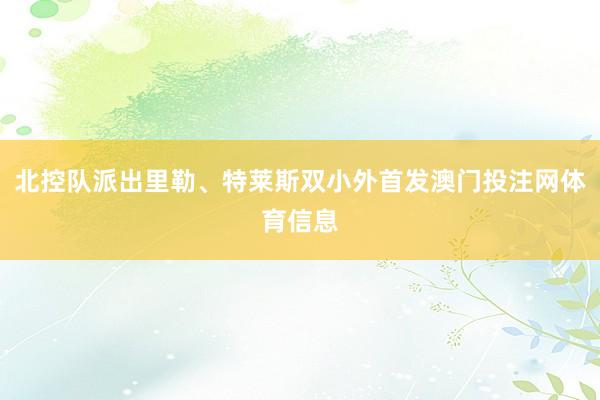 北控队派出里勒、特莱斯双小外首发澳门投注网体育信息