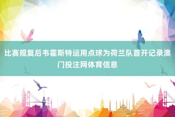 比赛规复后韦霍斯特运用点球为荷兰队首开记录澳门投注网体育信息