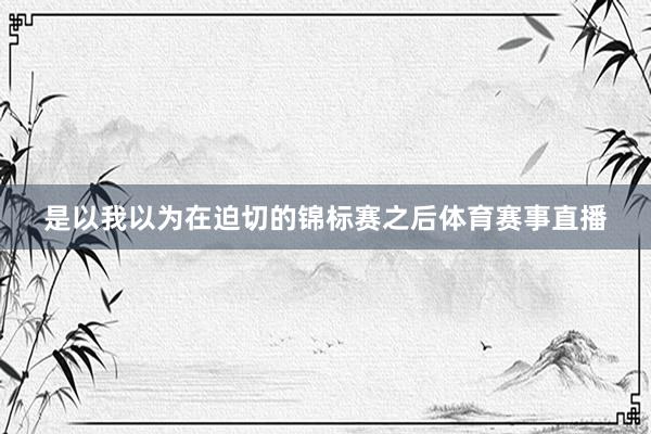 是以我以为在迫切的锦标赛之后体育赛事直播