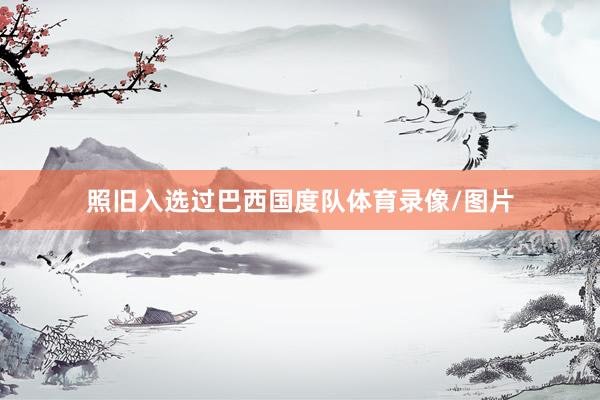 照旧入选过巴西国度队体育录像/图片