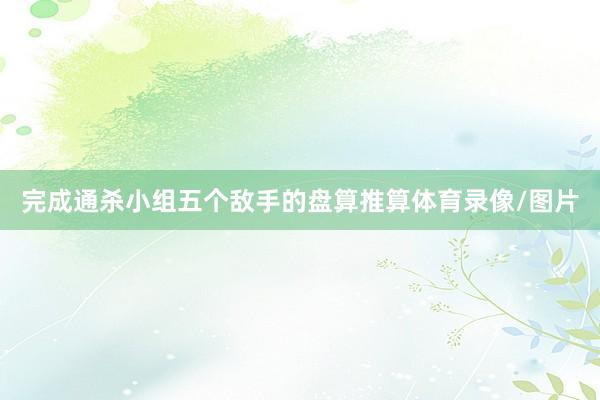 完成通杀小组五个敌手的盘算推算体育录像/图片