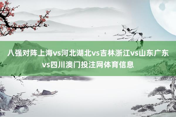 八强对阵上海vs河北湖北vs吉林浙江vs山东广东vs四川澳门投注网体育信息