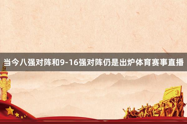 当今八强对阵和9-16强对阵仍是出炉体育赛事直播