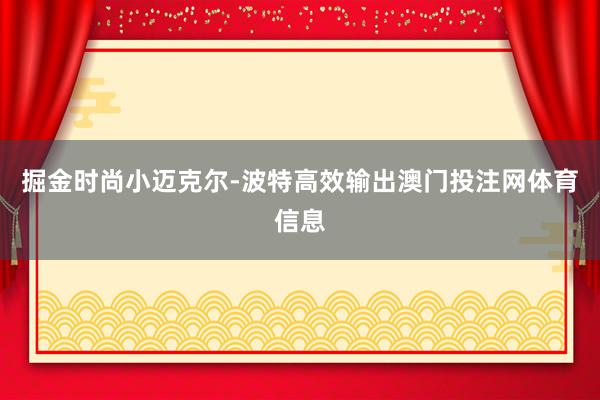 掘金时尚小迈克尔-波特高效输出澳门投注网体育信息
