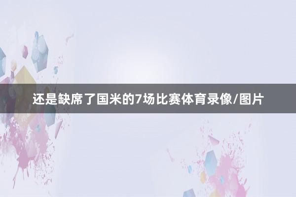 还是缺席了国米的7场比赛体育录像/图片