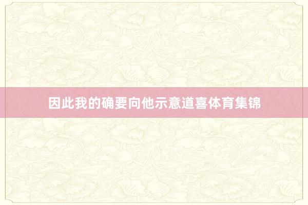 因此我的确要向他示意道喜体育集锦