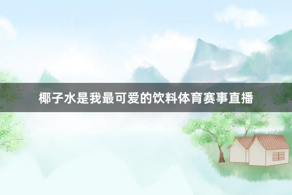 椰子水是我最可爱的饮料体育赛事直播