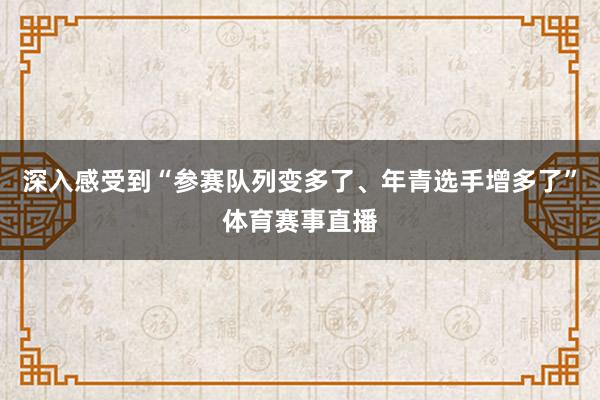 深入感受到“参赛队列变多了、年青选手增多了”体育赛事直播