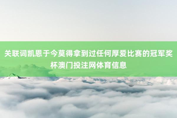关联词凯恩于今莫得拿到过任何厚爱比赛的冠军奖杯澳门投注网体育信息