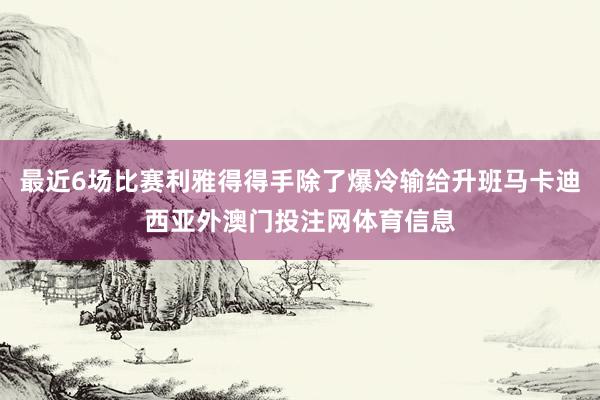 最近6场比赛利雅得得手除了爆冷输给升班马卡迪西亚外澳门投注网体育信息