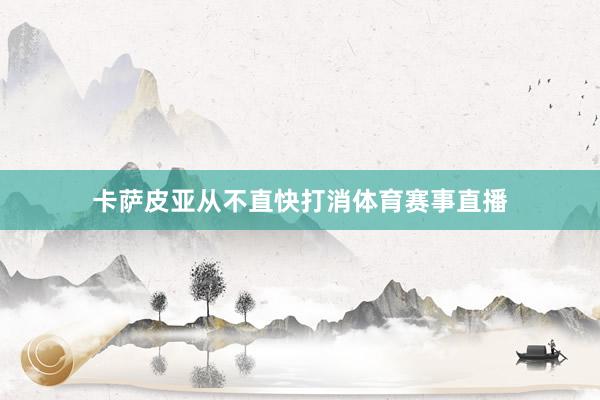 卡萨皮亚从不直快打消体育赛事直播