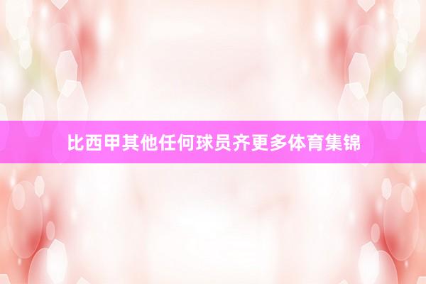 比西甲其他任何球员齐更多体育集锦